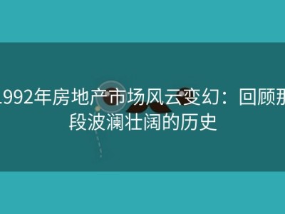 1992年房地产市场风云变幻：回顾那段波澜壮阔的历史