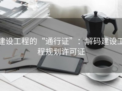 建设工程的“通行证”：解码建设工程规划许可证