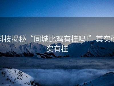 科技揭秘“同城比鸡有挂吗!”其实确实有挂