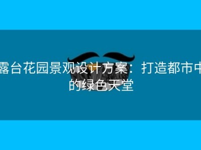 露台花园景观设计方案：打造都市中的绿色天堂