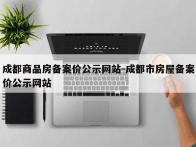 成都商品房备案价公示网站-成都市房屋备案价公示网站