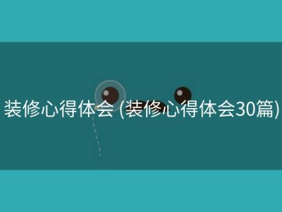 装修心得体会 (装修心得体会30篇)