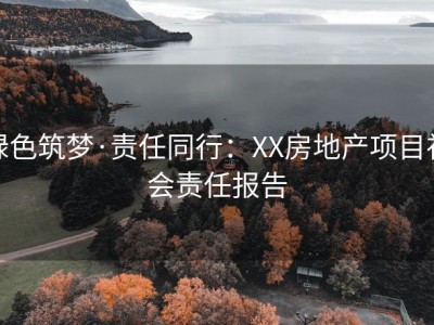 绿色筑梦·责任同行：XX房地产项目社会责任报告