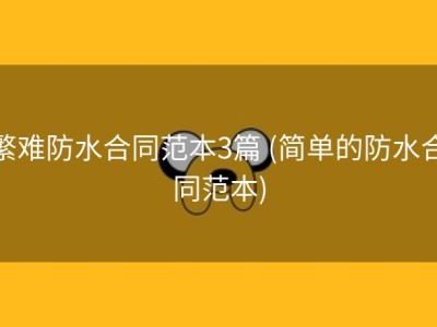繁难防水合同范本3篇 (简单的防水合同范本)