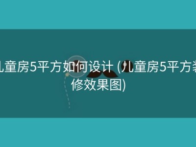 儿童房5平方如何设计 (儿童房5平方装修效果图)