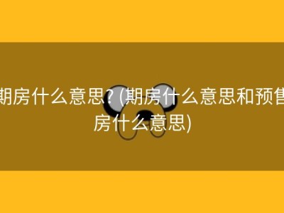 期房什么意思? (期房什么意思和预售房什么意思)