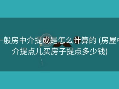 一般房中介提成是怎么计算的 (房屋中介提点儿买房子提点多少钱)