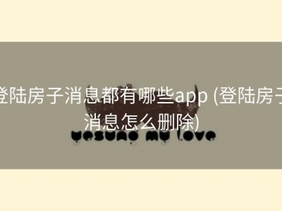 登陆房子消息都有哪些app (登陆房子消息怎么删除)