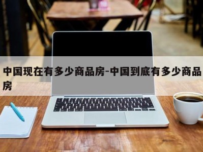 中国现在有多少商品房-中国到底有多少商品房