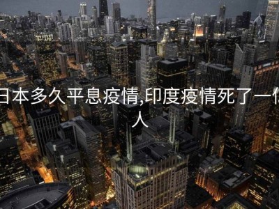 日本多久平息疫情,印度疫情死了一亿人
