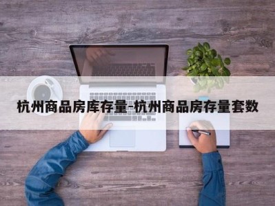 杭州商品房库存量-杭州商品房存量套数
