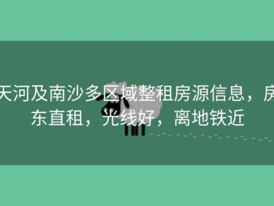 天河及南沙多区域整租房源信息，房东直租，光线好，离地铁近