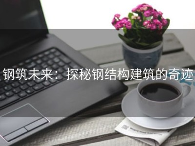 钢筑未来：探秘钢结构建筑的奇迹