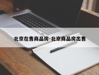 北京在售商品房-北京商品房出售