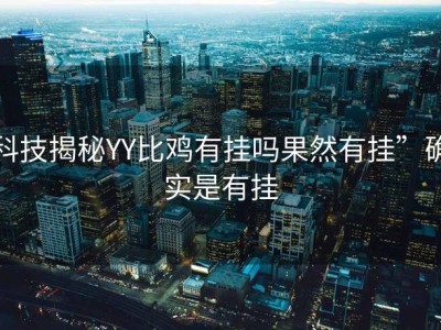 科技揭秘YY比鸡有挂吗果然有挂”确实是有挂