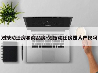 划拨动迁房和商品房-划拨动迁房是大产权吗