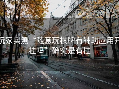 玩家实测“随意玩棋牌有辅助应用开挂吗”确实是有挂