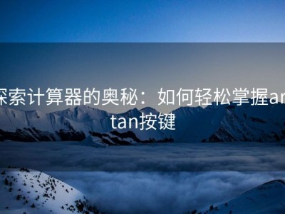 探索计算器的奥秘：如何轻松掌握arctan按键