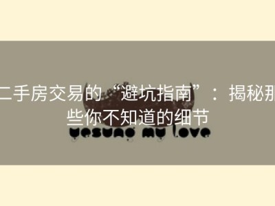 二手房交易的“避坑指南”：揭秘那些你不知道的细节
