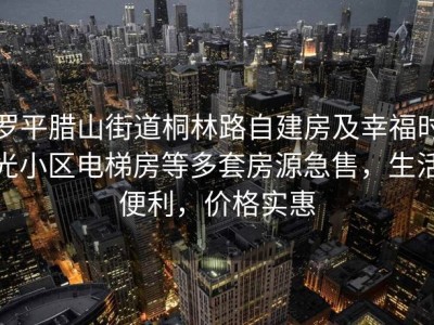 罗平腊山街道桐林路自建房及幸福时光小区电梯房等多套房源急售，生活便利，价格实惠