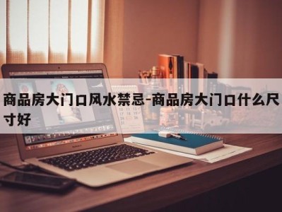 商品房大门口风水禁忌-商品房大门口什么尺寸好