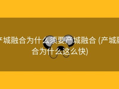 产城融合为什么须要产城融合 (产城融合为什么这么快)