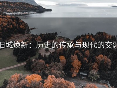 旧城焕新：历史的传承与现代的交融