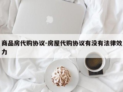 商品房代购协议-房屋代购协议有没有法律效力