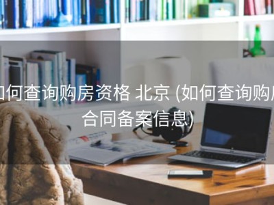 如何查询购房资格 北京 (如何查询购房合同备案信息)