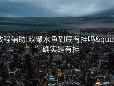 教程辅助!欢聚水鱼到底有挂吗"”确实是有挂