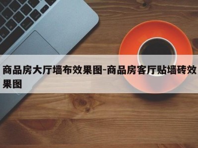 商品房大厅墙布效果图-商品房客厅贴墙砖效果图