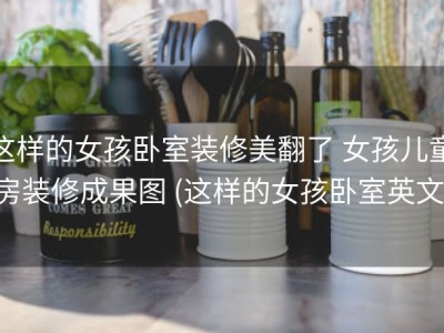 这样的女孩卧室装修美翻了 女孩儿童房装修成果图 (这样的女孩卧室英文)