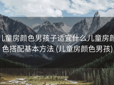 儿童房颜色男孩子适宜什么儿童房颜色搭配基本方法 (儿童房颜色男孩)