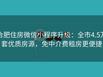 合肥住房微信小程序升级：全市4.5万套优质房源，免中介费租房更便捷