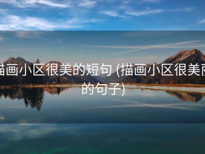 描画小区很美的短句 (描画小区很美丽的句子)