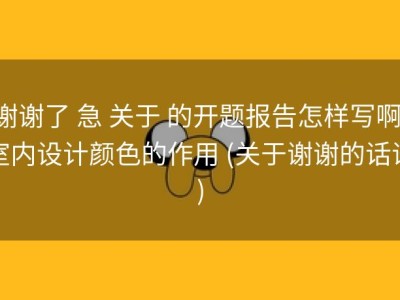谢谢了 急 关于 的开题报告怎样写啊 室内设计颜色的作用 (关于谢谢的话语)