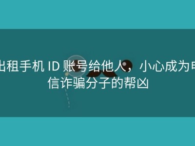 出租手机 ID 账号给他人，小心成为电信诈骗分子的帮凶