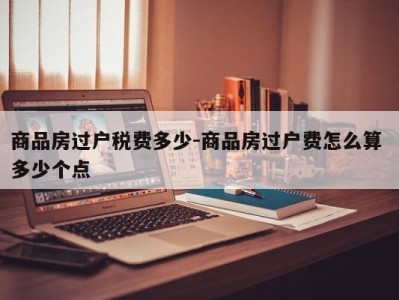 商品房过户税费多少-商品房过户费怎么算 多少个点