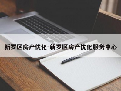 新罗区房产优化-新罗区房产优化服务中心