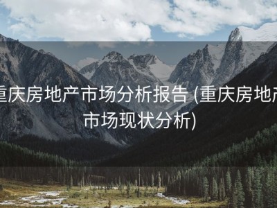重庆房地产市场分析报告 (重庆房地产市场现状分析)