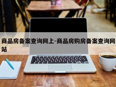 商品房备案查询网上-商品房购房备案查询网站