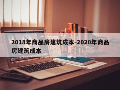 2018年商品房建筑成本-2020年商品房建筑成本