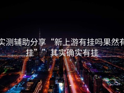 实测辅助分享“新上游有挂吗果然有挂””其实确实有挂