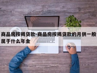 商品房按揭贷款-商品房按揭贷款的月供一般属于什么年金