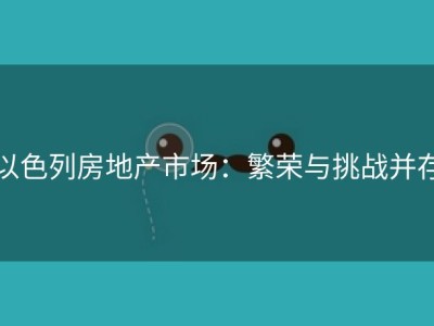 以色列房地产市场：繁荣与挑战并存