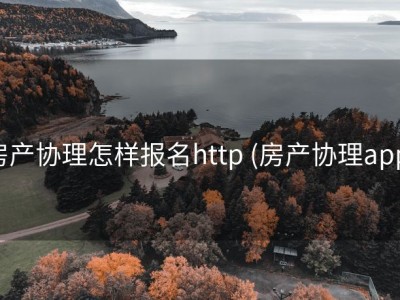 房产协理怎样报名http (房产协理app)