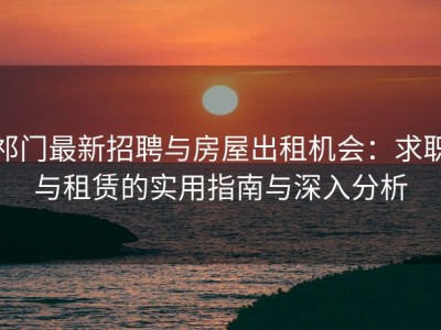 祁门最新招聘与房屋出租机会：求职与租赁的实用指南与深入分析