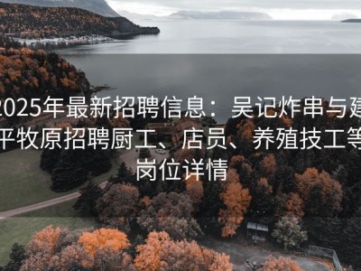 2025年最新招聘信息：吴记炸串与建平牧原招聘厨工、店员、养殖技工等岗位详情