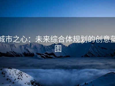 城市之心：未来综合体规划的创意蓝图