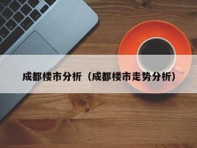 成都楼市分析（成都楼市走势分析）